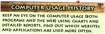 Computer Usage History - keep an eye on the computer usage (both programs and the web) using charts and detailed reports. find out which websites and applications are used more often.