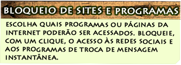 Bloqueio de Sites e Programas - escolha quais programas ou páginas da internet poderão ser acessados. bloqueie, com um clique, o acesso às redes sociais e aos programas de troca de mensagem instantânea.